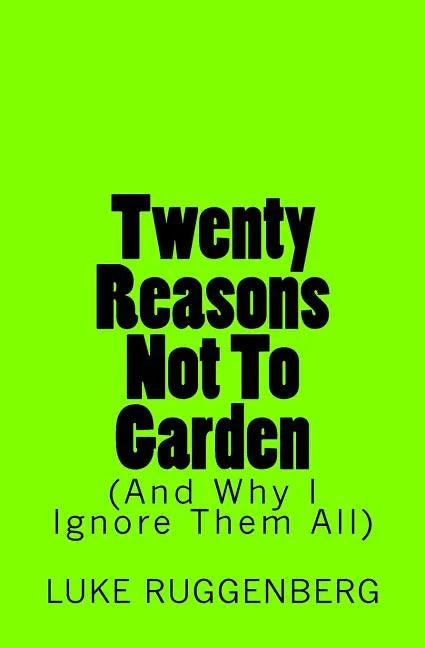 Twenty Reasons Not To Garden (And Why I Ignore Them All) - Paperback