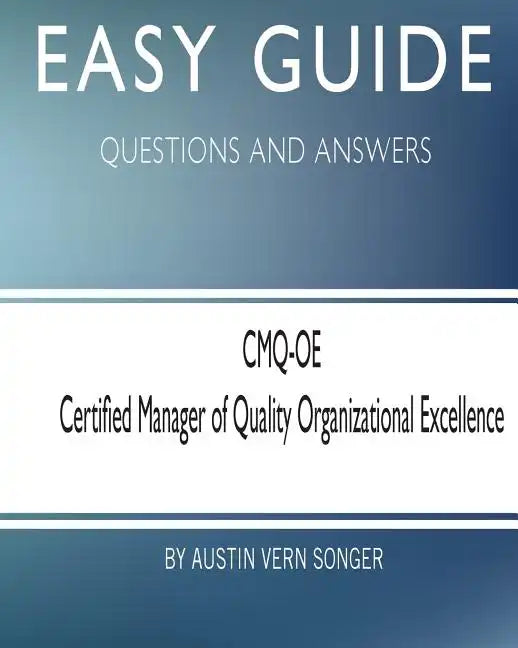 Easy Guide: CMQ-OE Certified Manager of Quality Organizational Excellence: Questions and Answers - Paperback
