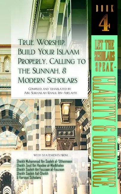 True Worship, Build Your Islaam Properly, Calling to the Sunnah, and Modern Scholars: Let The Scholars Speak - Clarity and Guidance (Book 4) - Paperback