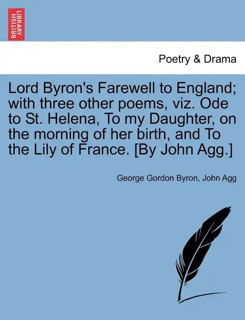 Lord Byron's Farewell to England; With Three Other Poems, Viz. Ode to St. Helena, to My Daughter, on the Morning of Her Birth, and to the Lily of Fran - Paperback