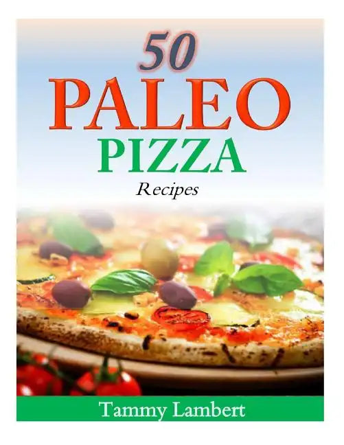 50 Paleo Pizza Recipes: Your Pizza Cravings Satisfied ... The Paleo Way! - Paperback