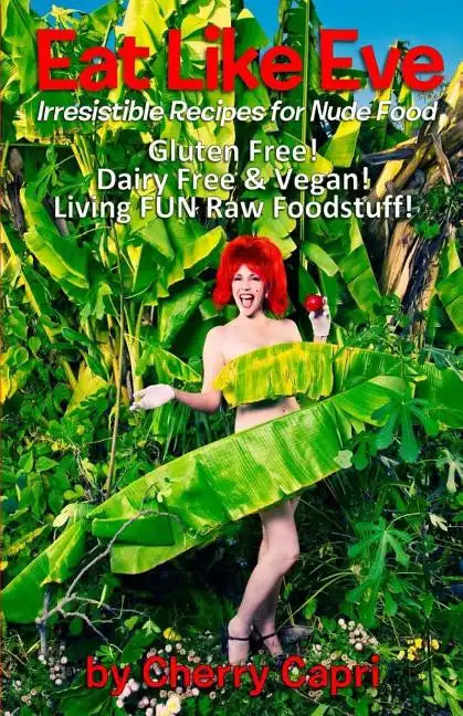 Eat Like Eve: Irresistible Recipes for Nude Food... Gluten Free! Dairy Free & Vegan! Live FUN Raw Foodstuff! - Paperback