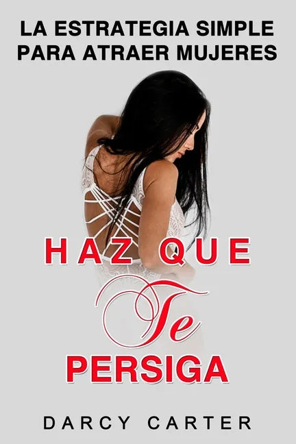 Haz Que Te Persiga: La Estrategia Simple para Atraer Mujeres (Libro en Espanol/ Attract Women Spanish Book Version) (Spanish Edition) - Paperback