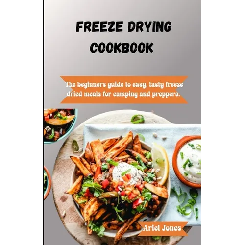 Freeze-Drying Cookbook: The Beginners Guide to Easy, Tasty Freeze-Dried Meals for Camping and Preppers - Paperback