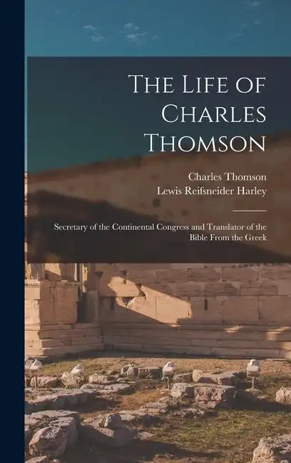 The Life of Charles Thomson: Secretary of the Continental Congress and Translator of the Bible From the Greek - Hardcover