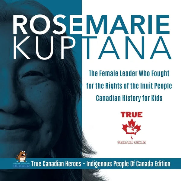 Rosemarie Kuptana - The Female Leader Who Fought for the Rights of the Inuit People Canadian History for Kids True Canadian Heroes - Indigenous People - Paperback