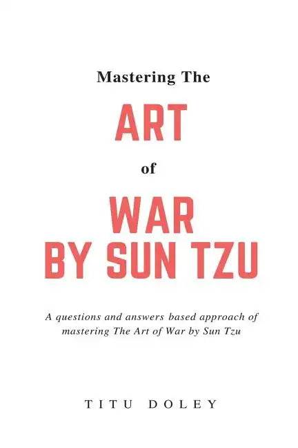 Mastering The Art of War by Sun Tzu: A questions and answers based approach of mastering The Art of War by Sun Tzu - Paperback