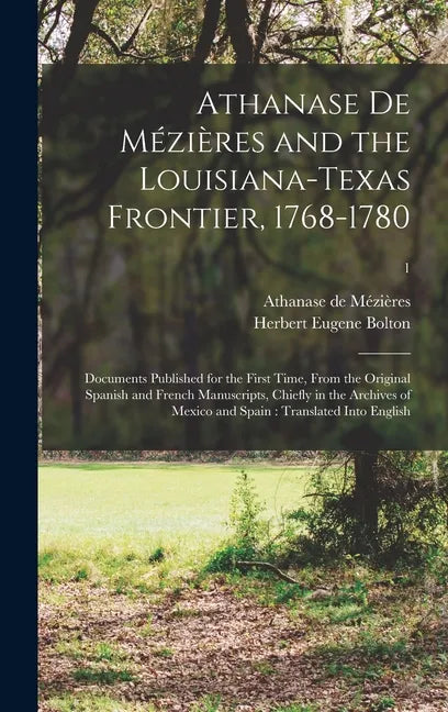 Athanase De Mézières and the Louisiana-Texas Frontier, 1768-1780: Documents Published for the First Time, From the Original Spanish and French Manuscr - Hardcover