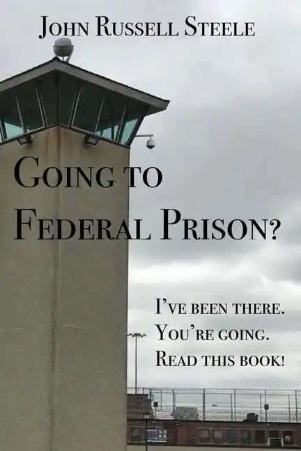 Going To Federal Prison?: I've Been There. You're Going. Read This Book! - Paperback