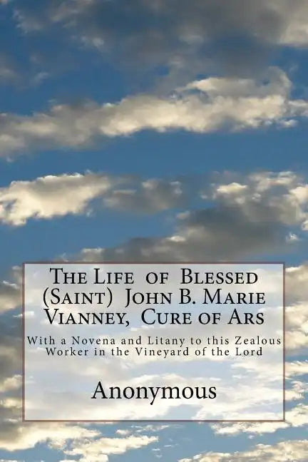 The Life of Blessed (Saint) John B. Marie Vianney, Cure of Ars: With a Novena and Litany to this Zealous Worker in the Vineyard of the Lord - Paperback