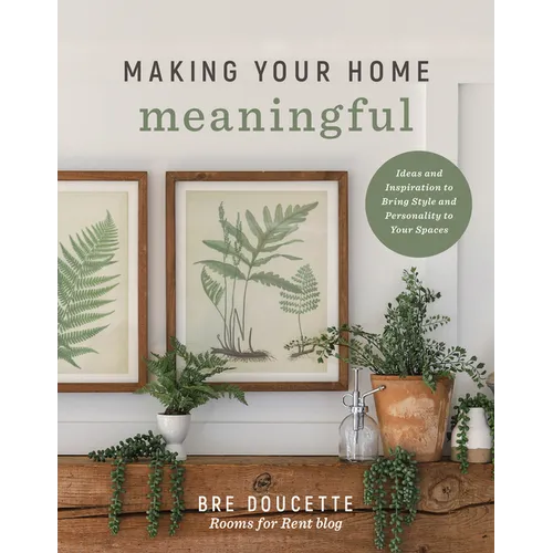 Making Your Home Meaningful: Ideas and Inspiration to Bring Style and Personality to Your Spaces - Paperback
