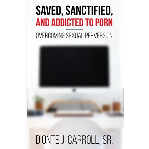 Saved, Sanctified, and Addicted to Porn: Overcoming Sexual Perversion - Paperback