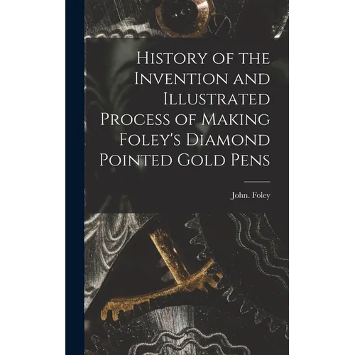 History of the Invention and Illustrated Process of Making Foley's Diamond Pointed Gold Pens - Hardcover