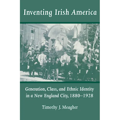 Inventing Irish America: Generation, Class, and Ethnic Identity in a New England City, 18801928 - Paperback