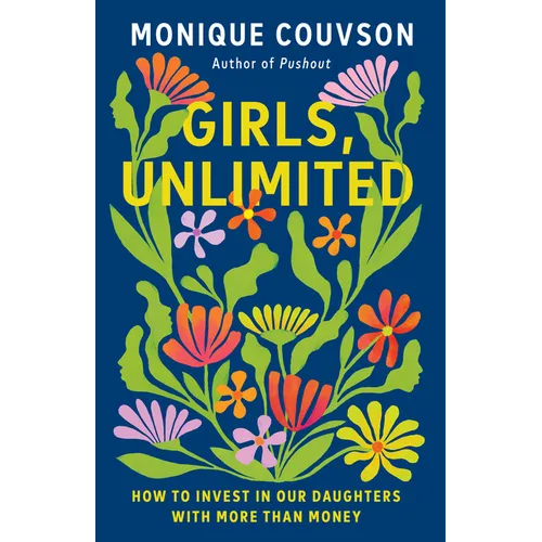 Girls, Unlimited: How to Invest in Our Daughters with More Than Money - Hardcover