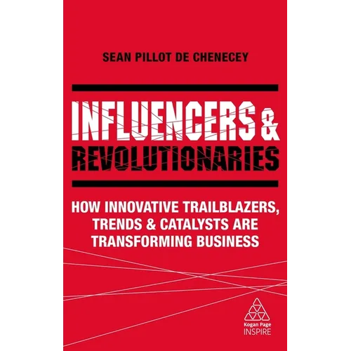 Influencers and Revolutionaries: How Innovative Trailblazers, Trends and Catalysts Are Transforming Business - Hardcover