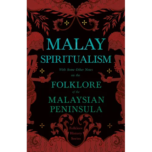 Malay Spiritualism - With Some Other Notes on the Folklore of the Malaysian Peninsula (Folklore History Series) - Hardcover
