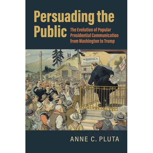 Persuading the Public: The Evolution of Popular Presidential Communication from Washington to Trump - Paperback