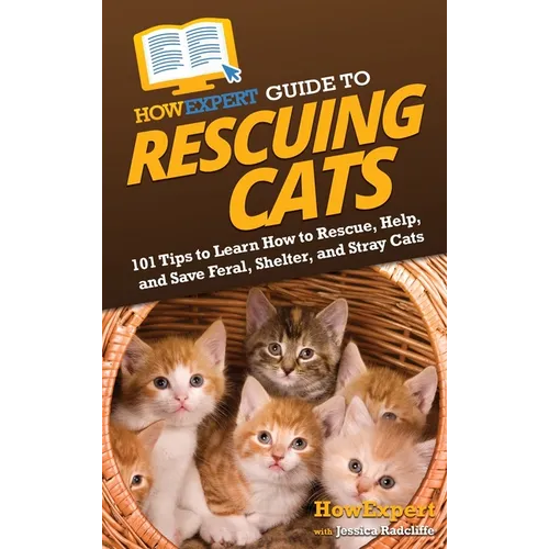 HowExpert Guide to Rescuing Cats: 101 Tips to Learn How to Rescue, Help, and Save Feral, Shelter, and Stray Cats - Hardcover