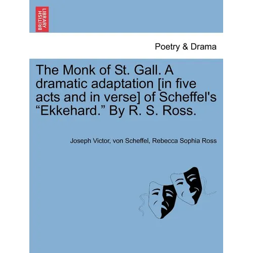 The Monk of St. Gall. a Dramatic Adaptation [In Five Acts and in Verse] of Scheffel's "Ekkehard." by R. S. Ross. - Paperback