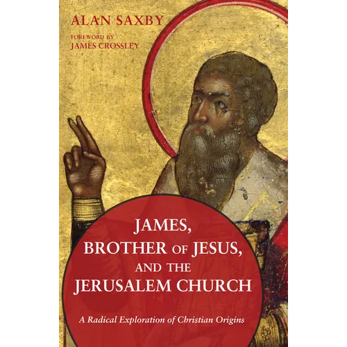 James, Brother of Jesus, and the Jerusalem Church: A Radical Exploration of Christian Origins - Hardcover