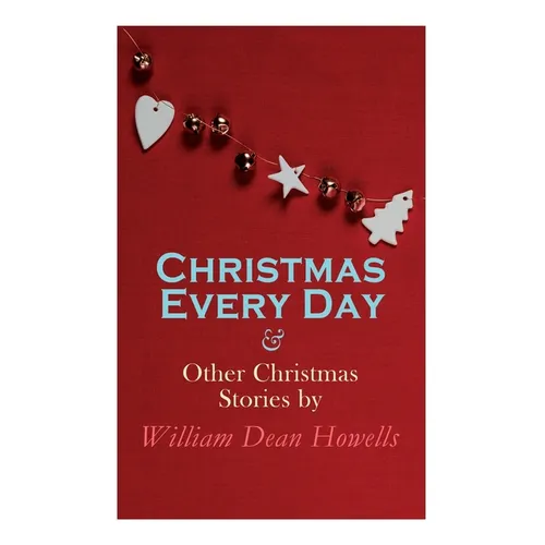 Christmas Every Day & Other Christmas Stories by William Dean Howells: Christmas Specials Series - Paperback