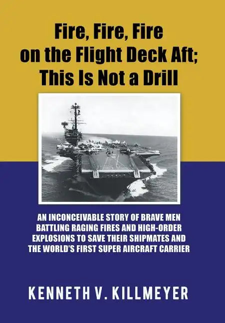 Fire, Fire, Fire on the Flight Deck Aft; This Is Not a Drill: An Inconceivable Story of Brave Men Battling Raging Fires and High-Order Explosions to S - Hardcover