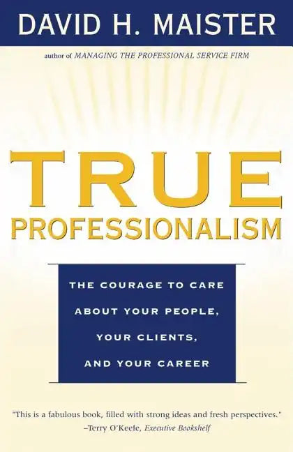 True Professionalism: The Courage to Care about Your People, Your Clients, and Your Career - Paperback