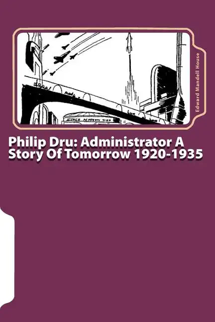 Philip Dru: Administrator A Story Of Tomorrow 1920-1935 - Paperback