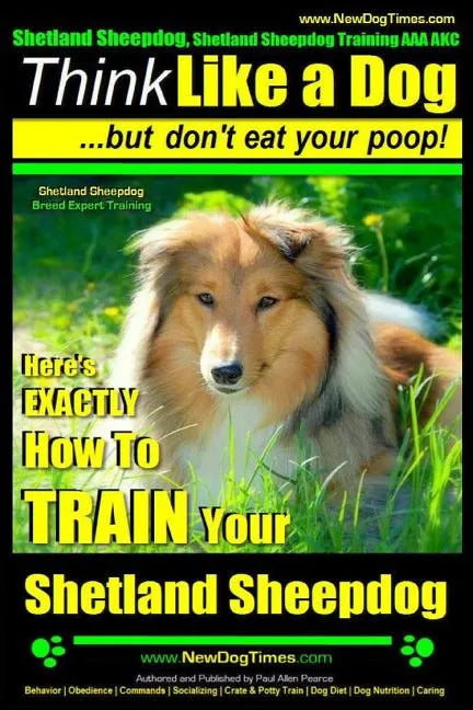 Shetland Sheepdog, Shetland Sheepdog Training AAA AKC: Think Like a Dog, but Don't Eat Your Poop! Shetland Sheepdog Breed Expert Training: Here's EXAC - Paperback