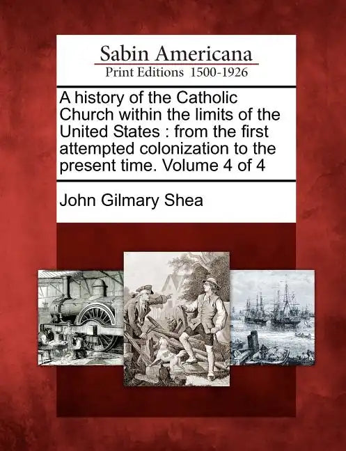 A history of the Catholic Church within the limits of the United States: from the first attempted colonization to the present time. Volume 4 of 4 - Paperback