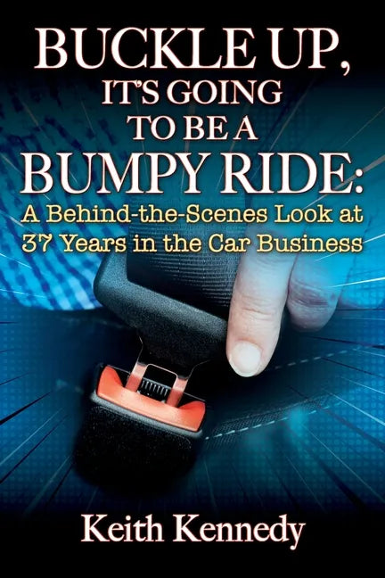 Buckle Up, It's Going to Be a Bumpy Ride: A Behind-the-Scenes Look at 37 Years in the Car Business - Paperback