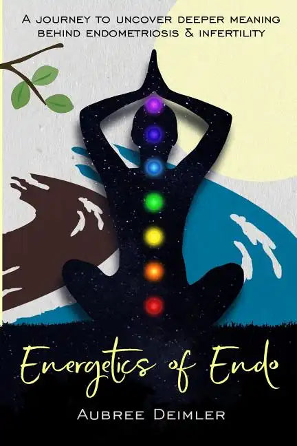 Energetics of Endo: A journey to uncover deeper meaning behind endometriosis and infertility - Paperback