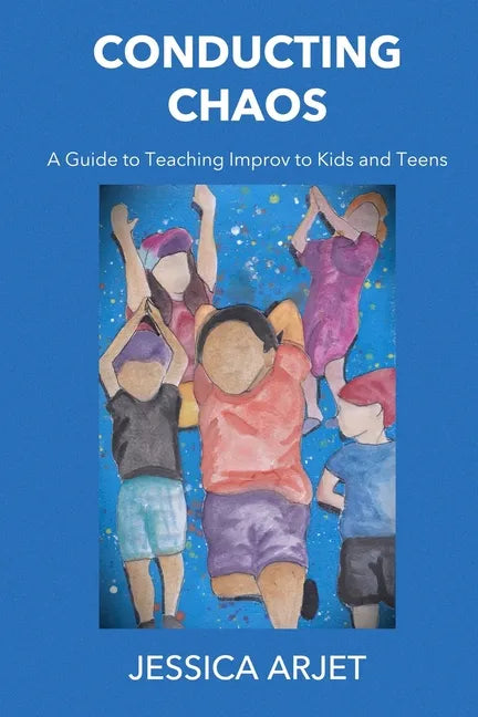 Conducting Chaos: A Guide to Teaching Improv to Kids and Teens - Paperback
