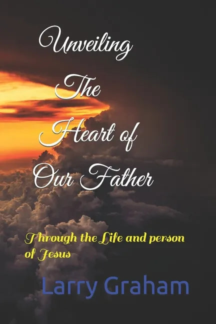 Unveiling the Heart of Our Father: Through the Life and person of Jesus - Paperback