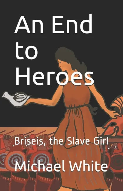 An End to Heroes: The Story of Briseis the Slave Girl - Paperback