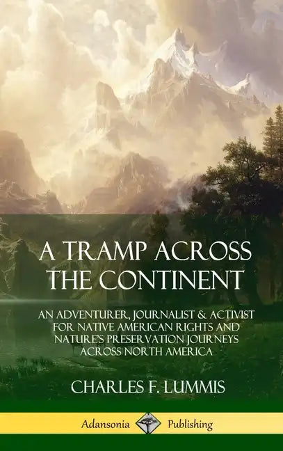 A Tramp Across the Continent: An Adventurer, Journalist and Activist for Native American Rights and Nature's Preservation Journeys Across North Amer - Hardcover