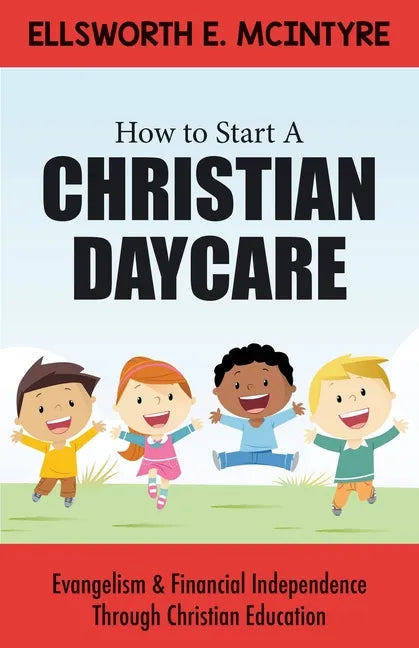 How to Start a Christian Daycare: Evangelism & Financial Independence Through Christian Education - Paperback