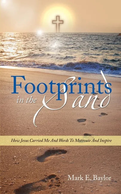 Footprints In The Sand: How Jesus Carried Me And Words To Motivate And Inspire - Paperback