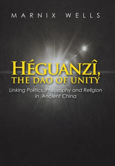 Héguanzî, the Dao of Unity: Linking Politics, Philosophy and Religion in Ancient China - Hardcover