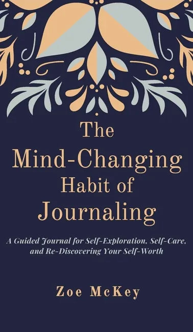 The Mind-Changing Habit of Journaling: A Guided Journal for Self-Exploration, Self-Care, and Re-Discovering Your Self-Worth - Hardcover