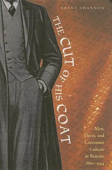 The Cut of His Coat: Men, Dress, and Consumer Culture in Britain, 1860-1914 - Hardcover