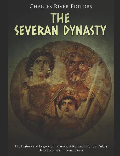 The Severan Dynasty: The History and Legacy of the Ancient Roman Empire's Rulers Before Rome's Imperial Crisis - Paperback