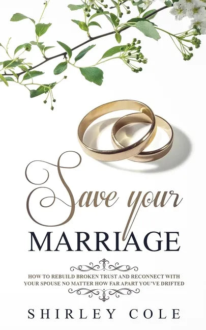 Save Your Marriage: How To Rebuild Broken Trust And Reconnect With Your Spouse No Matter How Far Apart You've Drifted - Paperback