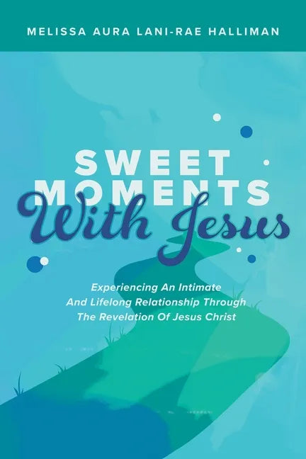 Sweet Moments with Jesus: Experiencing an Intimate and Lifelong Relationship Through the Revelation of Jesus Christ - Paperback