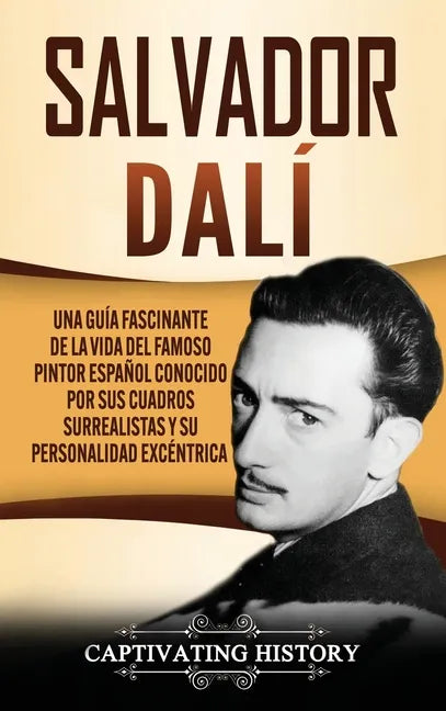 Salvador Dalí: Una Guía Fascinante de la Vida del Famoso Pintor Español conocido por sus Cuadros Surrealistas y su Personalidad Excéntrica - Hardcover