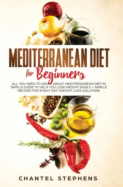 Mediterranean Diet for Beginners: All you Need to Know About Mediterranean Diet in Simple Guide to Help you Lose Weight Easily. + Simple Recipes for E - Hardcover