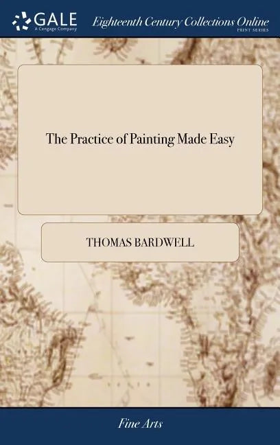 The Practice of Painting Made Easy: In Which is Contained, the art of Painting In oil, With the Method of Colouring, Under the Heads of First Painting - Hardcover