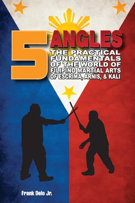 5 Angles: The Practical Fundamentals of the World of Filipino Martial Arts of Escrima, Arnis, & Kali: The Practical Fundamentals - Paperback