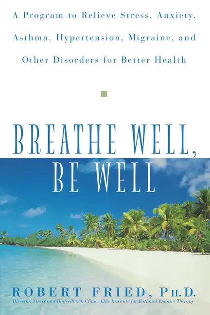 Breathe Well, Be Well: A Program to Relieve Stress, Anxiety, Asthma, Hypertension, Migraine, and Other Disorders for Better Health - Paperback